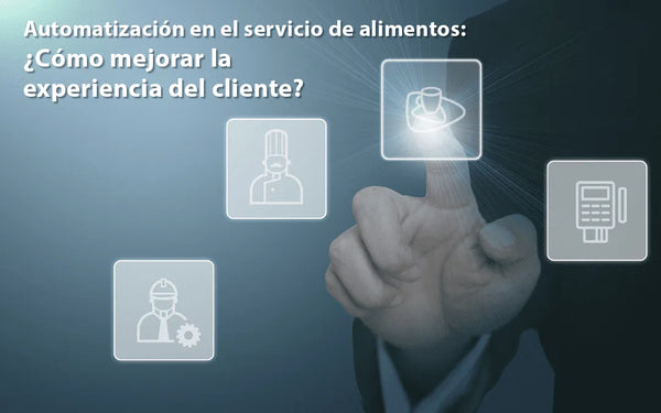 Automatización en el servicio de alimentos: ¿Cómo mejorar la experiencia del cliente?