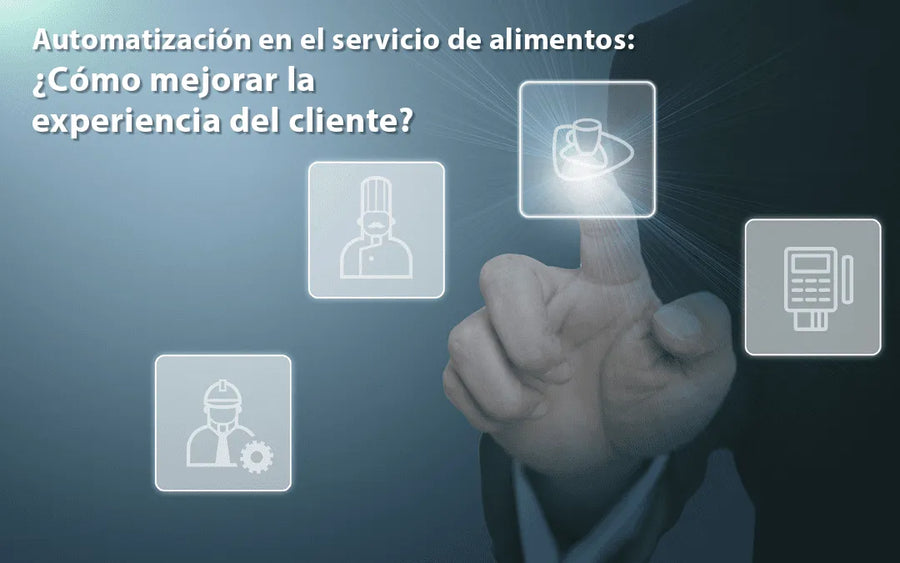 Automatización en el servicio de alimentos: ¿Cómo mejorar la experiencia del cliente?