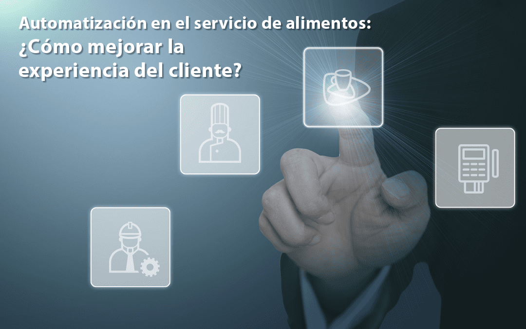 Automatización en el servicio de alimentos: ¿Cómo mejorar la experiencia del cliente?